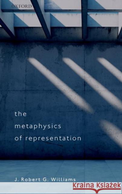 The Metaphysics of Representation J. Robert G. (Professor of Theoretical Philosophy, Professor of Theoretical Philosophy, University of Leeds) Williams 9780192864697