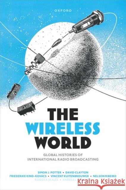 The Wireless World: Global Histories of International Radio Broadcasting Andrea (Associate Professor of Islamic Studies and Interim Director, Associate Professor of Islamic Studies and Interim  9780192864987 Oxford University Press