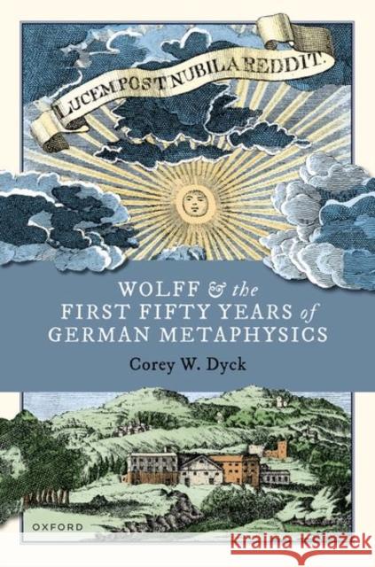 Wolff and the First Fifty Years of German Metaphysics Corey W. (Professor of Philosophy, Professor of Philosophy, University of Western Ontario) Dyck 9780192865090