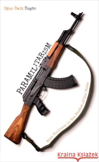Paramilitarism: Mass Violence in the Shadow of the State Üngör, Ugur Ümit 9780192865298 Oxford University Press