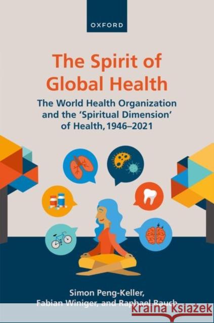 The Spirit of Global Health: The World Health Organization and the 'Spiritual Dimension' of Health, 1946-2021 SIMON PENG-KELLER 9780192865502