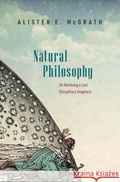 Natural Philosophy: On Retrieving a Lost Disciplinary Imaginary McGrath, Alister 9780192865731