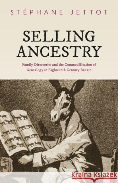 Selling Ancestry: Family Directories and the Commodification of Genealogy in Eighteenth Century Britain Dr Stephane (Associate Professor, Associate Professor, Sorbonne Universite) Jettot 9780192865960 Oxford University Press