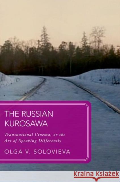 The Russian Kurosawa: Transnational Cinema, or the Art of Speaking Differently Olga V. (Assistant Professor, Department of Comparative Literature, University of Chicago) Solovieva 9780192866004 Oxford University Press