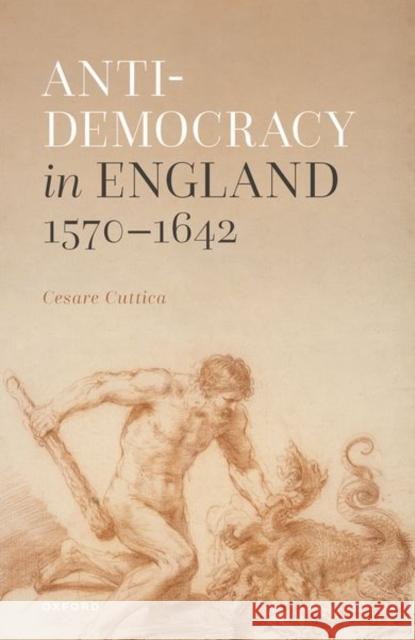 Anti-Democracy in England 1570-1642 Cesare Cuttica 9780192866097