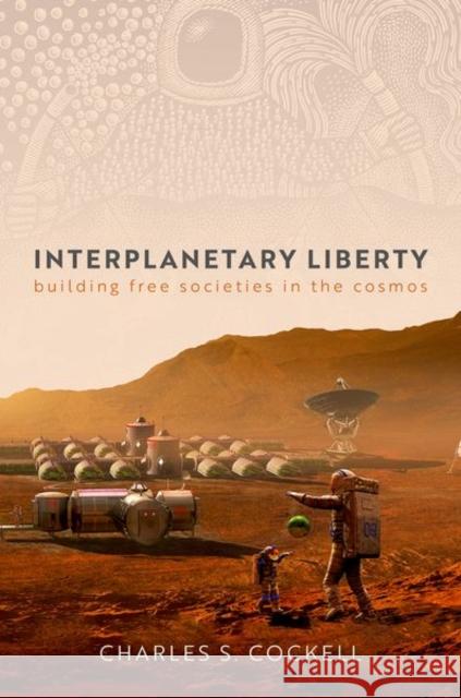 Interplanetary Liberty: Building Free Societies in the Cosmos Cockell, Charles S. 9780192866240