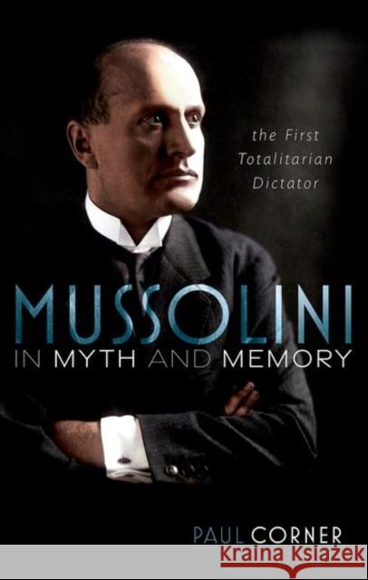 Mussolini in Myth and Memory: The First Totalitarian Dictator Paul (Professor of European History (retired), Professor of European History (retired), University of Siena) Corner 9780192866646 Oxford University Press