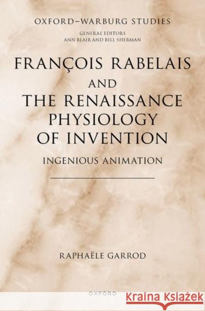 Francois Rabelais and the Renaissance Physiology of Invention: Ingenious Animation Raphaele (Associate Professor of French, Associate Professor of French, Faculty of Medieval and Modern Languages, Univer 9780192866691