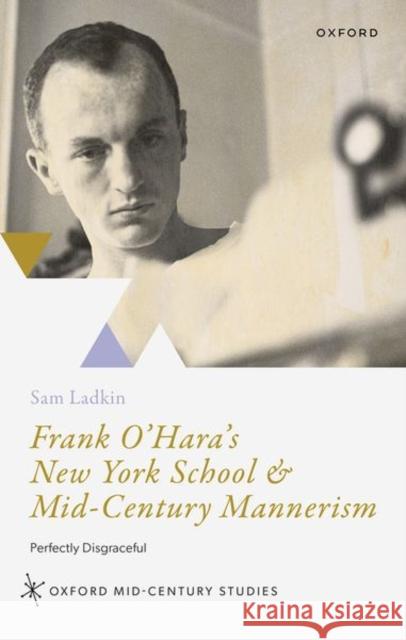 Frank O'Hara's New York School and Mid-Century Mannerism: Perfectly Disgraceful Sam (Senior Lecturer, Department of English Literature, Senior Lecturer, Department of English Literature, University of 9780192866721 OUP OXFORD