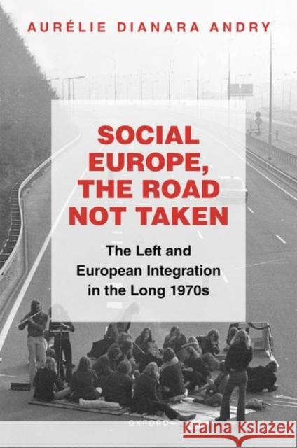 Social Europe, the Road Not Taken: The Left and European Integration in the Long 1970s Andry, Aurélie Dianara 9780192867094 Oxford University Press