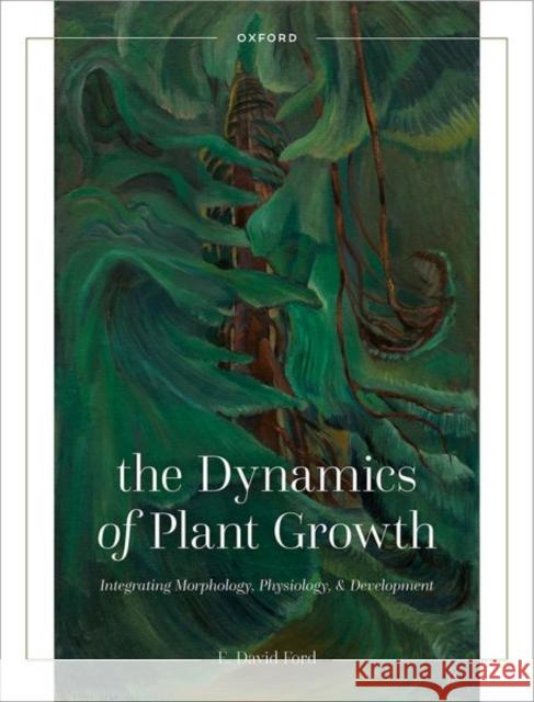 The Dynamics of Plant Growth: Integrating Morphology, Physiology, and Development E. David (Professor Emeritus, Professor Emeritus, Department of Biology, University of Washington, Seattle, USA) Ford 9780192867179