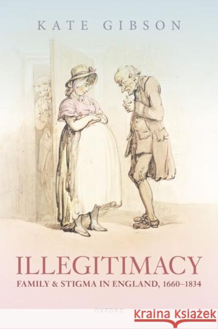 Illegitimacy, Family, and Stigma in England, 1660-1834 Kate (Leverhulme Early Career Fellow, Leverhulme Early Career Fellow, University of Manchester) Gibson 9780192867247