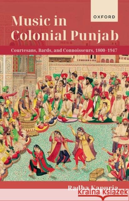 Music in Colonial Punjab: Courtesans, Bards, and Connoisseurs, 1800-1947 Dr Radha (Assistant Professor in South Asian History, Assistant Professor in South Asian History, Durham University) Kap 9780192867346 OUP Oxford