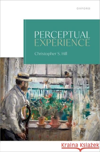 Perceptual Experience Christopher (Faunce Professor of Philosophy, Faunce Professor of Philosophy, Brown University) Hill 9780192867766 Oxford University Press