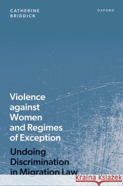 Violence against Women and Regimes of Exception: Undoing Discrimination in Migration Law Catherine (Andrew W. Mellon Associate Professor of International Human Rights and Refugee Law, Andrew W. Mellon Associat 9780192867797 Oxford University Press