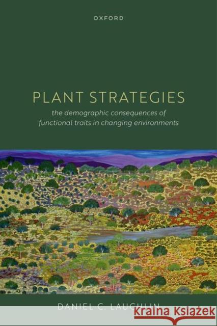 Plant Strategies: The Demographic Consequences of Functional Traits in Changing Environments Dr Daniel (Associate Professor, Associate Professor, Department of Botany, University of Wyoming, USA) Laughlin 9780192867940