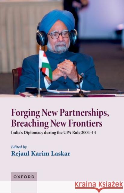 Forging New Partnerships, Breaching New Frontiers: India's Diplomacy During the Upa Rule 2004-14 Laskar, Rejaul Karim 9780192868060