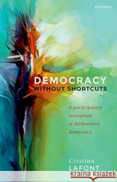 Democracy Without Shortcuts: A Participatory Conception of Deliberative Democracy LaFont, Cristina 9780192868220 Oxford University Press