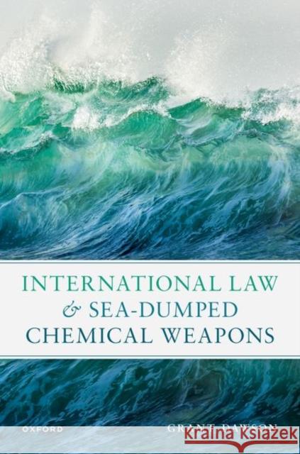International Law and Sea-Dumped Chemical Weapons Mr Grant (Principal Legal Officer, Principal Legal Officer, Organisation for the Prohibition of Chemical Weapons) Dawson 9780192868237 Oxford University Press