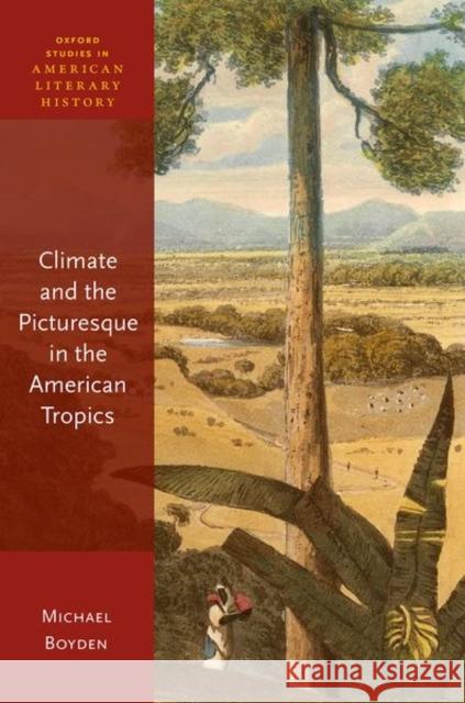 Climate and the Picturesque in the American Tropics Michael (Professor of English, Professor of English, Radboud University Nijmegen) Boyden 9780192868305 Oxford University Press