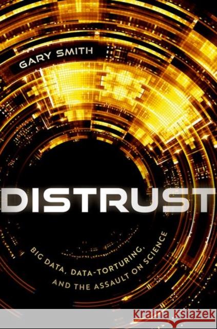 Distrust: Big Data, Data-Torturing, and the Assault on Science Gary (Fletcher Jones Professor of Economics, Fletcher Jones Professor of Economics, Pomona College) Smith 9780192868459 Oxford University Press