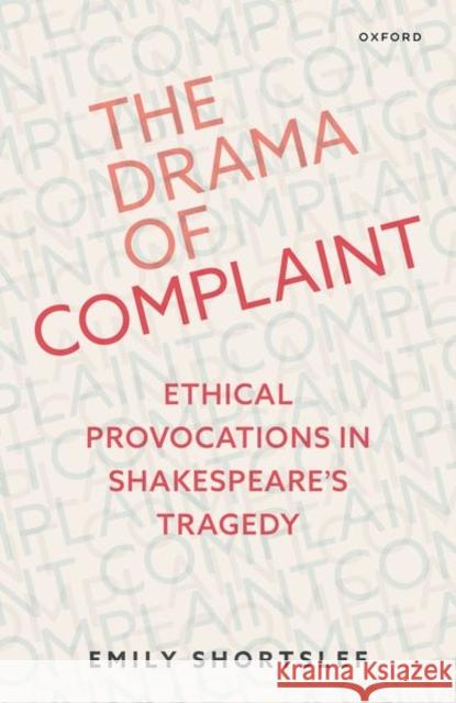 The Drama of Complaint: Ethical Provocations in Shakespeare's Tragedy Dr Emily (Assistant Professor of English, Assistant Professor of English, University of Kentucky) Shortslef 9780192868480