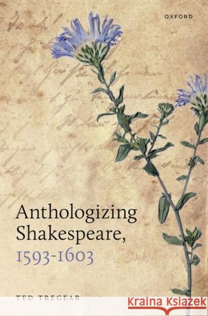 Anthologizing Shakespeare, 1593-1603 Ted (Research Fellow in English, Research Fellow in English, Gonville and Caius College, Cambridge) Tregear 9780192868497 Oxford University Press