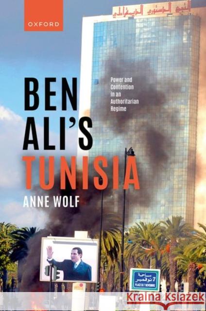 Ben Ali's Tunisia: Power and Contention in an Authoritarian Regime Anne (Fellow, All Souls College, Fellow, All Souls College, University of Oxford) Wolf 9780192868503 Oxford University Press