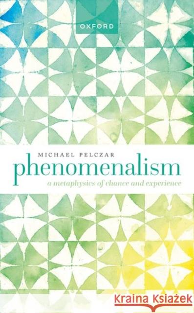 Phenomenalism: A Metaphysics of Chance and Experience Pelczar, Michael 9780192868732 Oxford University Press