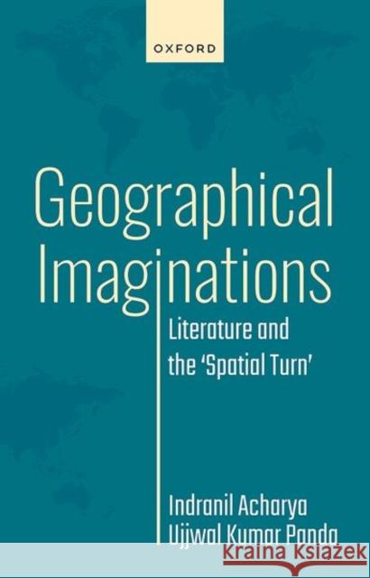 Geographical Imaginations: Literature and the 'Spatial Turn' Acharya, Indranil 9780192869043