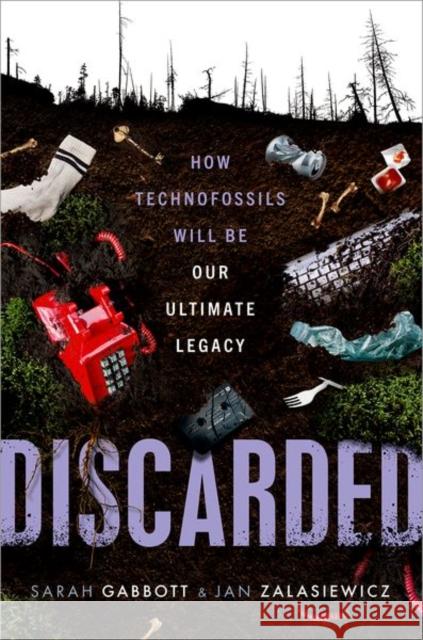 Discarded: How Technofossils Will be Our Ultimate Legacy Jan Zalasiewicz 9780192869333 Oxford University Press, USA