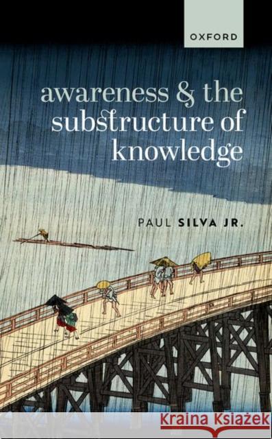 Awareness and the Substructure of Knowledge Paul (University of Cologne) Silva Jr 9780192869548 Oxford University Press