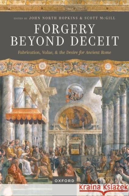 Forgery Beyond Deceit: Fabrication, Value, and the Desire for Ancient Rome  9780192869586 OUP Oxford