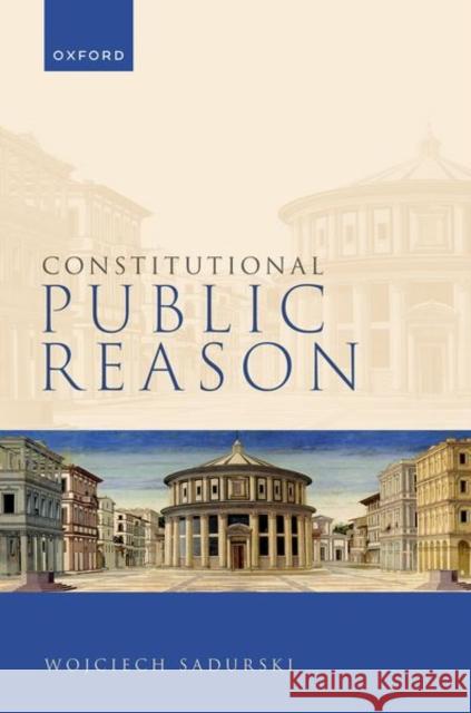 Constitutional Public Reason Wojciech (Challis Chair in Jurisprudence, Challis Chair in Jurisprudence, University of Sydney) Sadurski 9780192869678 Oxford University Press