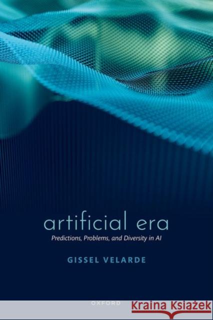 Artificial Era: Predictions, Problems, and Diversity in AI Gissel (Docent in Artificial Intelligence, Docent in Artificial Intelligence, Universidad Privada Boliviana) Velarde 9780192869777