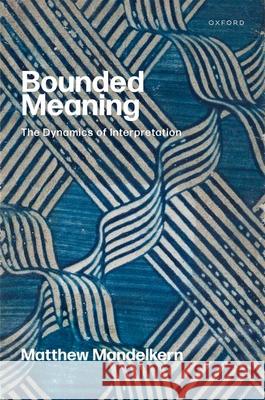 Bounded Meaning: The Dynamics of Interpretation Matthew (New York University) Mandelkern 9780192870049