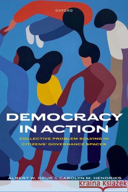 Democracy in Action: Collective Problem Solving in Citizens' Governance Spaces Carolyn M. (Professor at the Crawford School of Public Policy, Professor at the Crawford School of Public Policy, Austra 9780192870575 Oxford University Press
