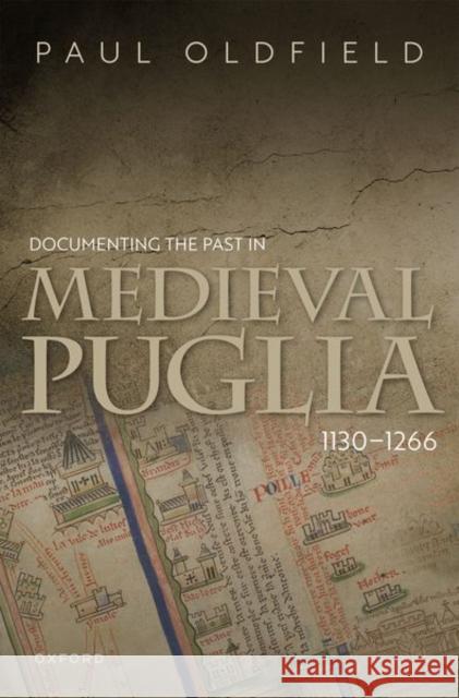 Documenting the Past in Medieval Puglia, 1130-1266 Paul (Senior Lecturer in Medieval History, Senior Lecturer in Medieval History, University of Manchester) Oldfield 9780192870902