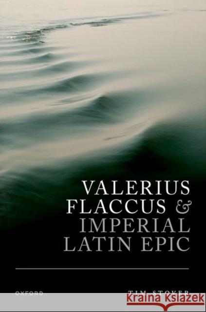 Valerius Flaccus and Imperial Latin Epic Prof Tim (Associate Professor of Classics, Associate Professor of Classics, Florida State University) Stover 9780192870919 Oxford University Press