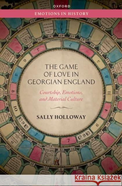 The Game of Love in Georgian England: Courtship, Emotions, and Material Culture Holloway, Sally 9780192870995