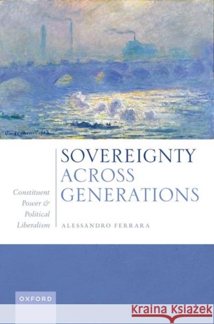 Sovereignty Across Generations. Constituent Power and Political Liberalism Ferrara, Alessandro 9780192871077