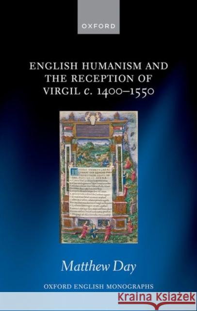 English Humanism and the Reception of Virgil C. 1400-1550 Day, Matthew 9780192871138 Oxford University Press