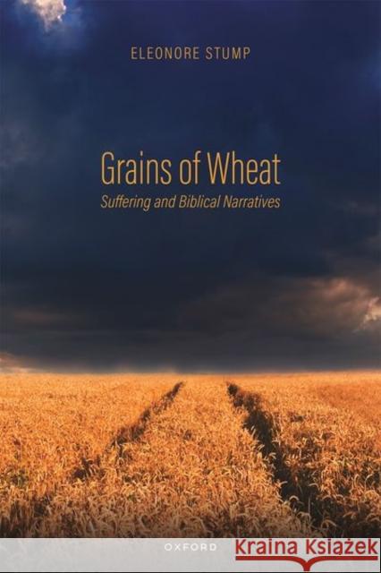 Grains of Wheat: Suffering and Biblical Narratives Eleonore (Robert J. Henle, SJ, Professor of Philosophy, Robert J. Henle, SJ, Professor of Philosophy, Saint Louis Univer 9780192871190