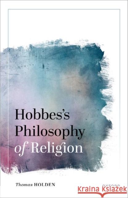 Hobbes's Philosophy of Religion Thomas (Professor of Philosophy, Professor of Philosophy, University of California Santa Barbara) Holden 9780192871329