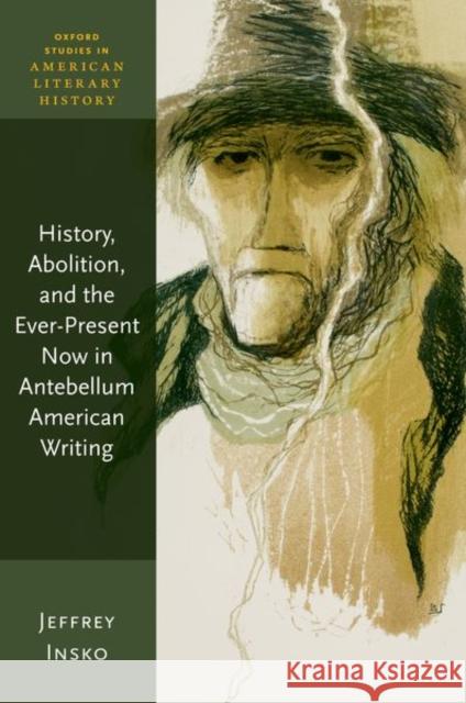 History, Abolition, and the Ever-Present Now in Antebellum American Writing Jeffrey (Associate Professor, Director of American Studies, Oakland University) Insko 9780192871435 Oxford University Press