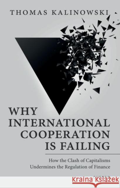 Why International Cooperation Is Failing: How the Clash of Capitalisms Undermines the Regulation of Finance Thomas (Professor, Professor, Ewha Womans University) Kalinowski 9780192871442