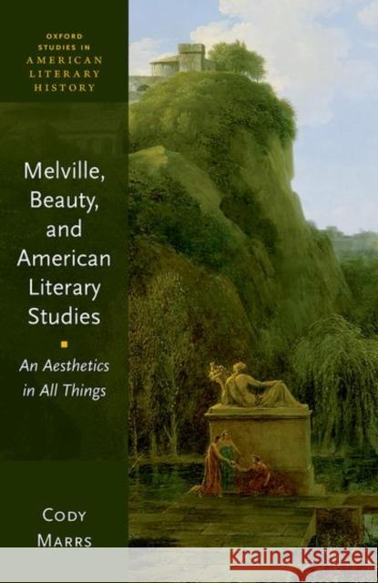 Melville, Beauty, and American Literary Studies: An Aesthetics in All Things Cody (Professor of English, Professor of English, University of Georgia) Marrs 9780192871725 Oxford University Press