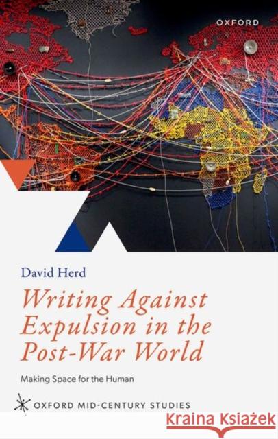 Writing Against Expulsion in the Post-War World: Making Space for the Human David (Professor of Poetry, Professor of Poetry, University of Kent) Herd 9780192872258 Oxford University Press