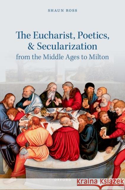 The Eucharist, Poetics, and Secularization from the Middle Ages to Milton Shaun (Assistant Teaching Professor, Assistant Teaching Professor, Victoria College, University of Toronto) Ross 9780192872876 Oxford University Press