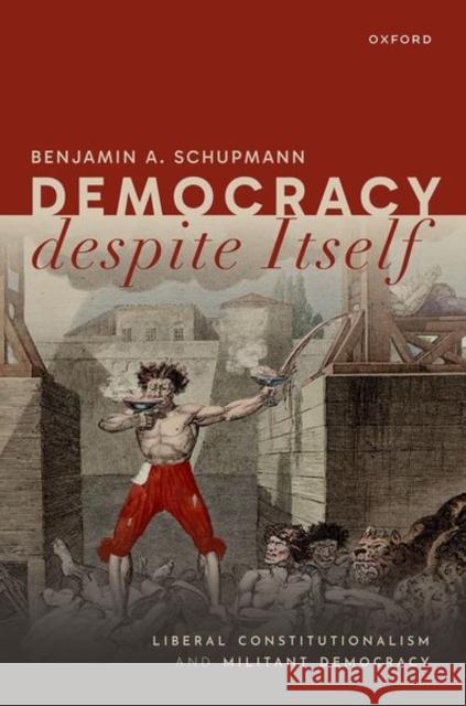 Democracy despite Itself: Liberal Constitutionalism and Militant Democracy Benjamin A. (Assistant Professor, Division of Social Sciences (Philosophy, Politics, and Economics), Assistant Professor 9780192873026 Oxford University Press